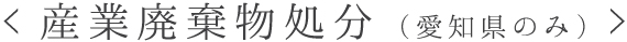 <産業廃棄物処分（愛知県のみ）>